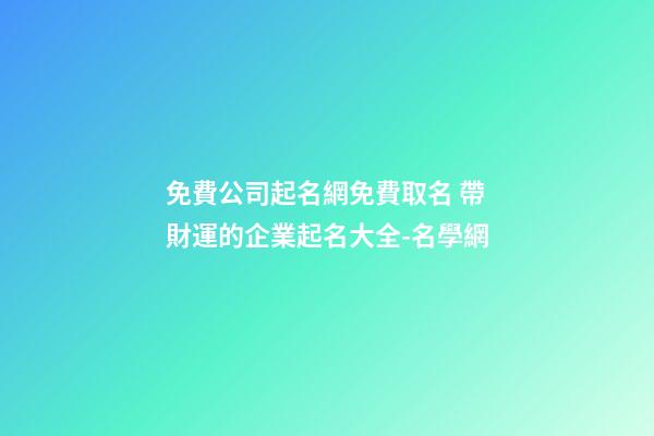 免費公司起名網免費取名 帶財運的企業起名大全-名學網-第1張-公司起名-玄機派